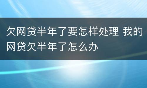 欠网贷半年了要怎样处理 我的网贷欠半年了怎么办