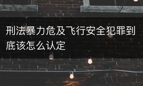 刑法暴力危及飞行安全犯罪到底该怎么认定