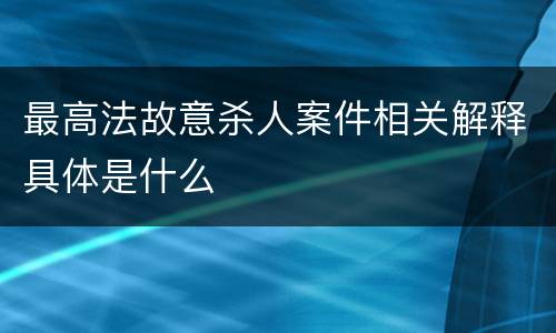 最高法故意杀人案件相关解释具体是什么