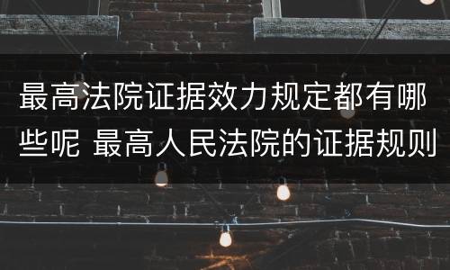 最高法院证据效力规定都有哪些呢 最高人民法院的证据规则