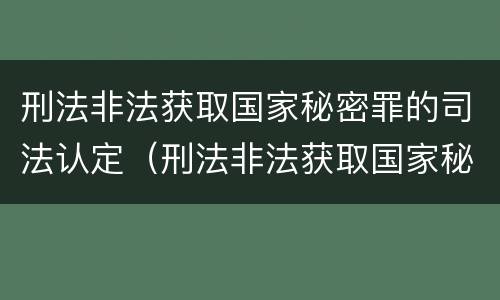 刑法非法获取国家秘密罪的司法认定（刑法非法获取国家秘密罪的司法认定条件）
