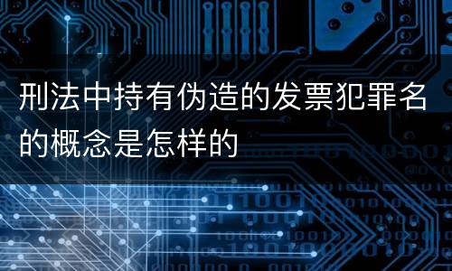 刑法中持有伪造的发票犯罪名的概念是怎样的