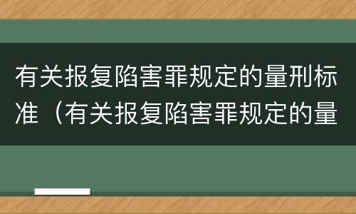 有关报复陷害罪规定的量刑标准（有关报复陷害罪规定的量刑标准有哪些）