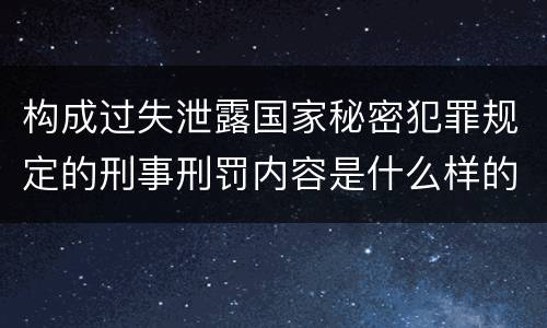 构成过失泄露国家秘密犯罪规定的刑事刑罚内容是什么样的