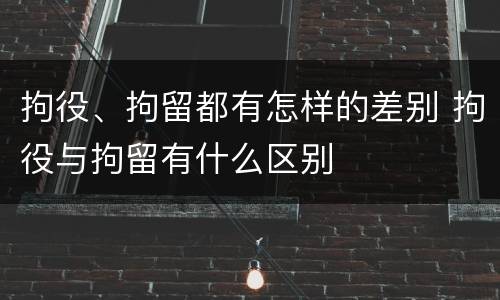 拘役、拘留都有怎样的差别 拘役与拘留有什么区别
