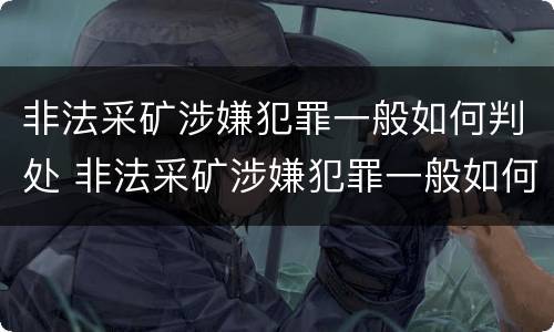 非法采矿涉嫌犯罪一般如何判处 非法采矿涉嫌犯罪一般如何判处罚款