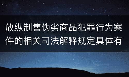 放纵制售伪劣商品犯罪行为案件的相关司法解释规定具体有哪些内容