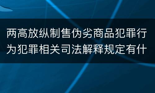 两高放纵制售伪劣商品犯罪行为犯罪相关司法解释规定有什么主要内容