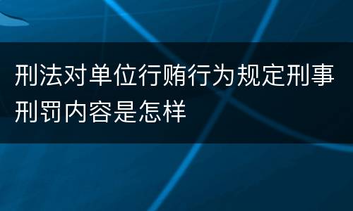 刑法对单位行贿行为规定刑事刑罚内容是怎样