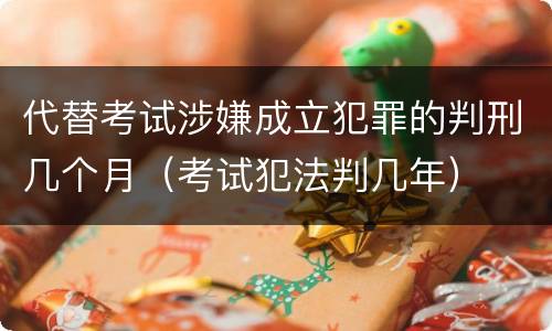 代替考试涉嫌成立犯罪的判刑几个月（考试犯法判几年）
