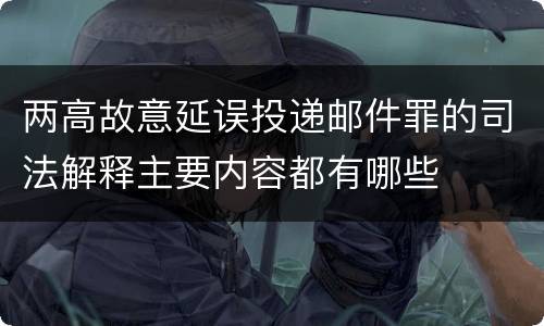 两高故意延误投递邮件罪的司法解释主要内容都有哪些