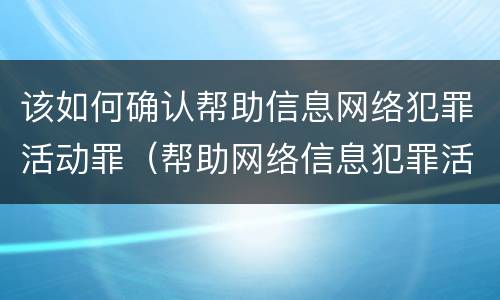 该如何确认帮助信息网络犯罪活动罪（帮助网络信息犯罪活动罪认定）