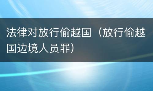 法律对放行偷越国（放行偷越国边境人员罪）