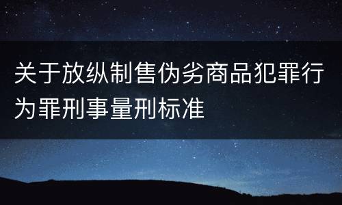 关于放纵制售伪劣商品犯罪行为罪刑事量刑标准