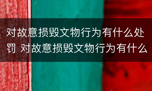对故意损毁文物行为有什么处罚 对故意损毁文物行为有什么处罚措施