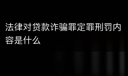 法律对贷款诈骗罪定罪刑罚内容是什么