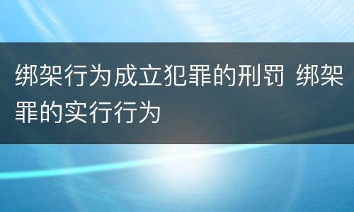 绑架行为成立犯罪的刑罚 绑架罪的实行行为