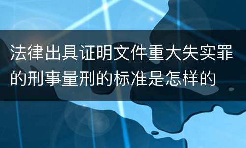 法律出具证明文件重大失实罪的刑事量刑的标准是怎样的