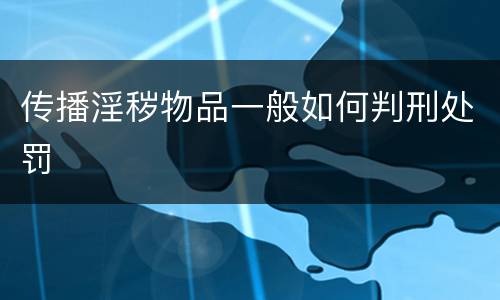 传播淫秽物品一般如何判刑处罚