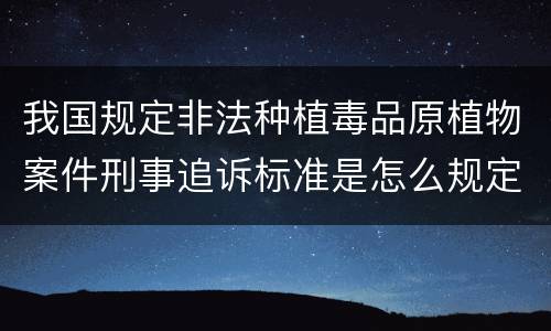 我国规定非法种植毒品原植物案件刑事追诉标准是怎么规定