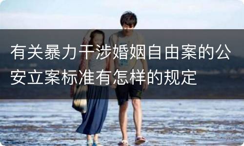 有关暴力干涉婚姻自由案的公安立案标准有怎样的规定