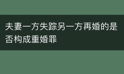 夫妻一方失踪另一方再婚的是否构成重婚罪