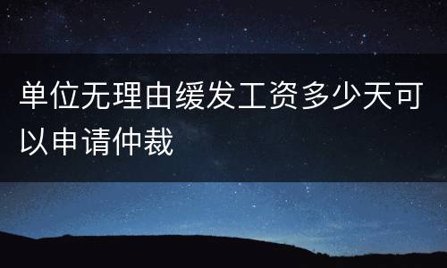 单位无理由缓发工资多少天可以申请仲裁