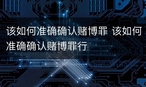 该如何准确确认赌博罪 该如何准确确认赌博罪行