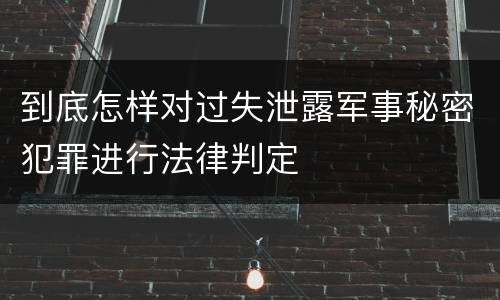 到底怎样对过失泄露军事秘密犯罪进行法律判定