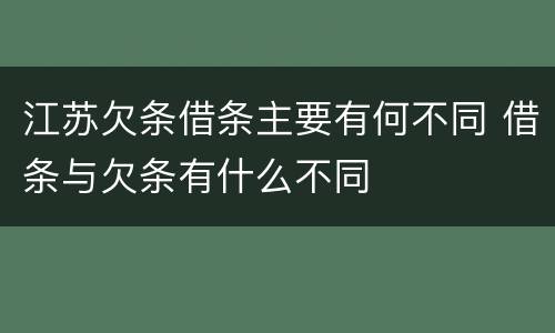 江苏欠条借条主要有何不同 借条与欠条有什么不同
