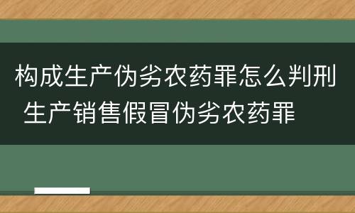 构成生产伪劣农药罪怎么判刑 生产销售假冒伪劣农药罪