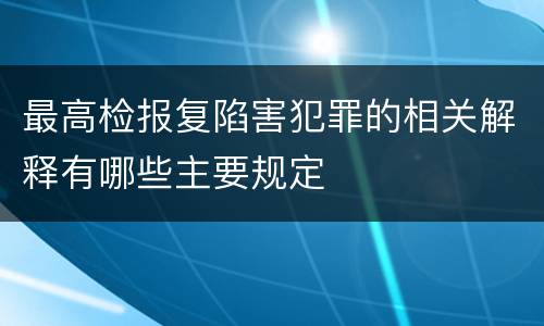 最高检报复陷害犯罪的相关解释有哪些主要规定