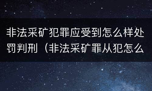 非法采矿犯罪应受到怎么样处罚判刑（非法采矿罪从犯怎么判）