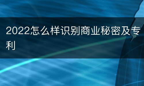2022怎么样识别商业秘密及专利