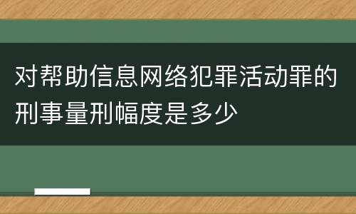 对帮助信息网络犯罪活动罪的刑事量刑幅度是多少