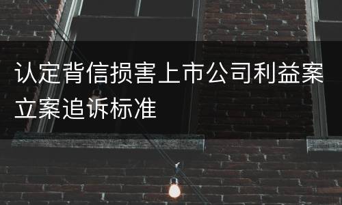 认定背信损害上市公司利益案立案追诉标准
