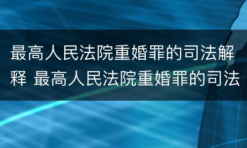 最高人民法院重婚罪的司法解释 最高人民法院重婚罪的司法解释最新