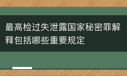 最高检过失泄露国家秘密罪解释包括哪些重要规定