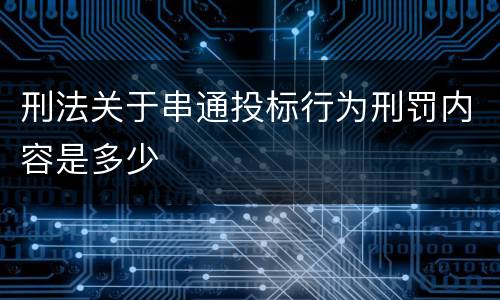 刑法关于串通投标行为刑罚内容是多少