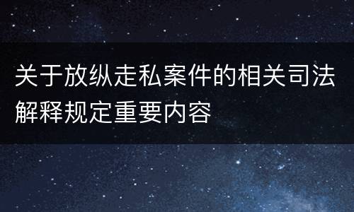 关于放纵走私案件的相关司法解释规定重要内容