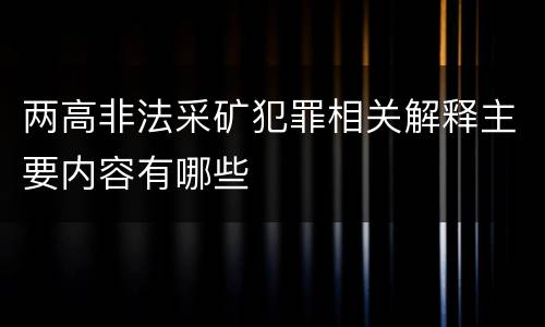 两高非法采矿犯罪相关解释主要内容有哪些