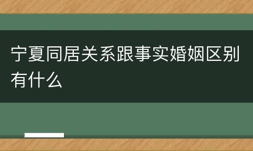宁夏同居关系跟事实婚姻区别有什么