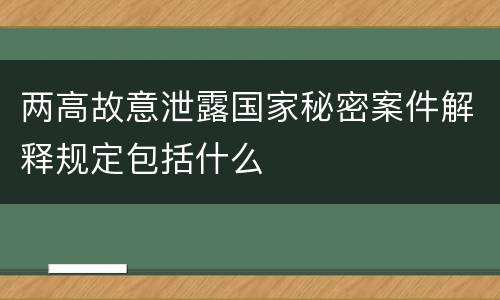 两高故意泄露国家秘密案件解释规定包括什么