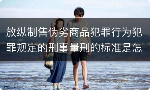 放纵制售伪劣商品犯罪行为犯罪规定的刑事量刑的标准是怎样的