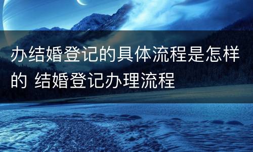 办结婚登记的具体流程是怎样的 结婚登记办理流程