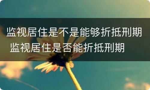 监视居住是不是能够折抵刑期 监视居住是否能折抵刑期