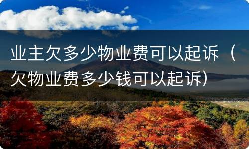 业主欠多少物业费可以起诉（欠物业费多少钱可以起诉）