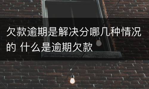 欠款逾期是解决分哪几种情况的 什么是逾期欠款