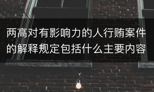 两高对有影响力的人行贿案件的解释规定包括什么主要内容