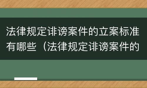 法律规定诽谤案件的立案标准有哪些（法律规定诽谤案件的立案标准有哪些要求）
